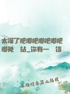 太深了吧唧吧唧吧唧吧唧免費網站