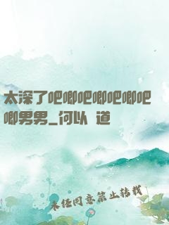 太深了吧唧吧唧吧唧吧唧男男
