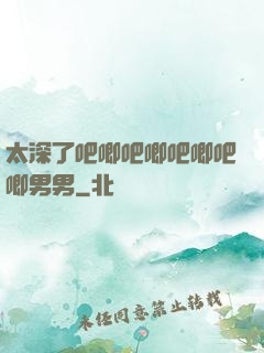 太深了吧唧吧唧吧唧吧唧男男