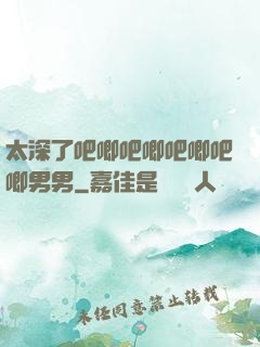 太深了吧唧吧唧吧唧吧唧男男
