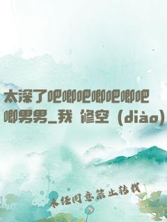 太深了吧唧吧唧吧唧吧唧男男