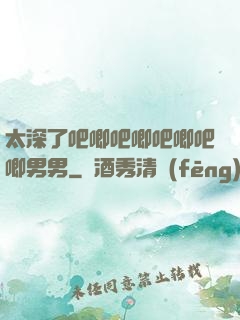 太深了吧唧吧唧吧唧吧唧男男