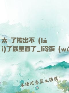 太緊了拔出不來(lái)了尿里面了