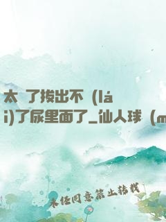 太緊了拔出不來(lái)了尿里面了