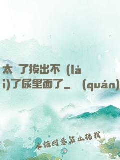 太緊了拔出不來(lái)了尿里面了