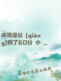 夫洗澡公強(qiáng)我了60分鐘小說