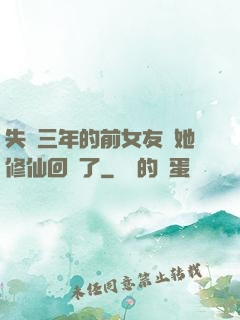 失蹤三年的前女友說她修仙回來了