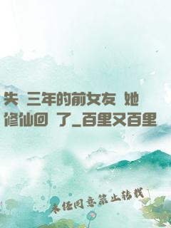 失蹤三年的前女友說她修仙回來了