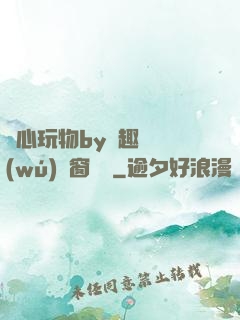 夾心玩物by筆趣閣無(wú)彈窗閱讀