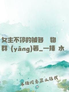女主不停的被各個動物群養(yǎng)著