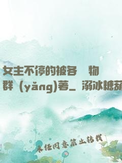 女主不停的被各個動物群養(yǎng)著