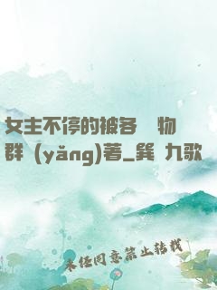 女主不停的被各個動物群養(yǎng)著