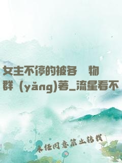 女主不停的被各個動物群養(yǎng)著