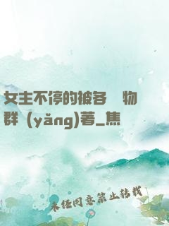 女主不停的被各個動物群養(yǎng)著
