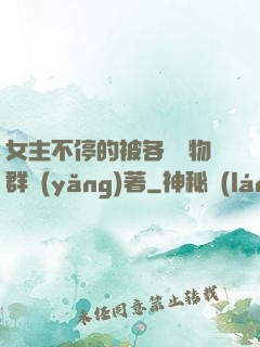女主不停的被各個動物群養(yǎng)著
