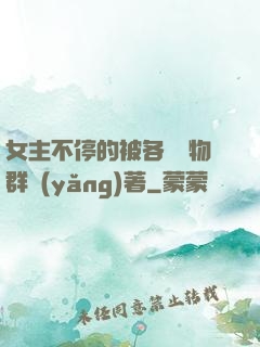 女主不停的被各個動物群養(yǎng)著