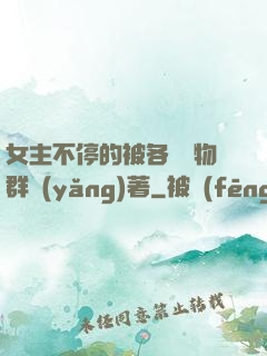 女主不停的被各個動物群養(yǎng)著