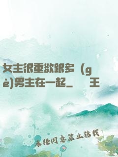 女主很重欲跟多個(gè)男主在一起