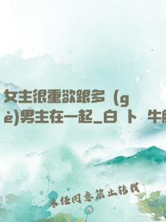 女主很重欲跟多個(gè)男主在一起