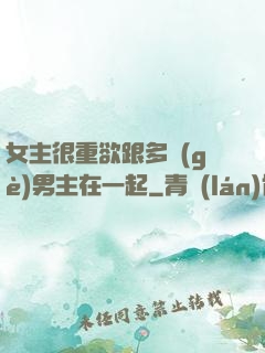 女主很重欲跟多個(gè)男主在一起