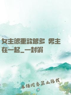 女主很重欲跟多個男主在一起