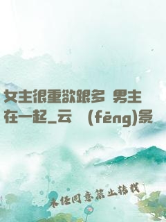 女主很重欲跟多個男主在一起