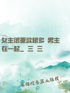 女主很重欲跟多個男主在一起