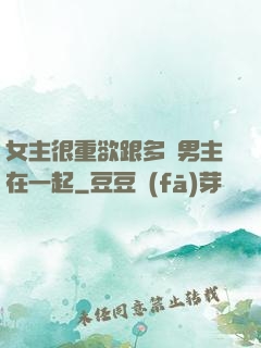 女主很重欲跟多個男主在一起