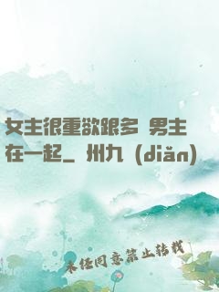 女主很重欲跟多個男主在一起