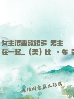女主很重欲跟多個男主在一起