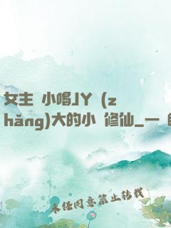 女主從小喝JY長(zhǎng)大的小說修仙
