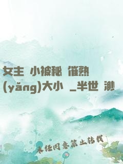 女主從小被秘藥催熟養(yǎng)大小說