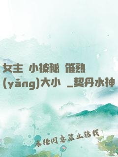 女主從小被秘藥催熟養(yǎng)大小說