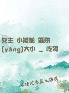 女主從小被秘藥催熟養(yǎng)大小說