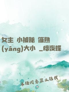 女主從小被秘藥催熟養(yǎng)大小說