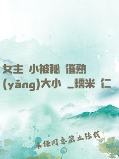 女主從小被秘藥催熟養(yǎng)大小說