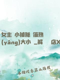 女主從小被秘藥催熟養(yǎng)大小說