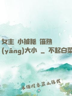 女主從小被秘藥催熟養(yǎng)大小說