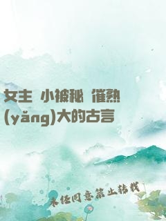 女主從小被秘藥催熟養(yǎng)大的古言