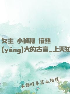 女主從小被秘藥催熟養(yǎng)大的古言