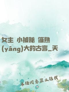 女主從小被秘藥催熟養(yǎng)大的古言