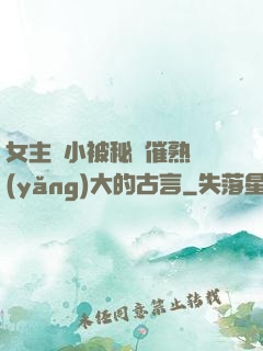 女主從小被秘藥催熟養(yǎng)大的古言