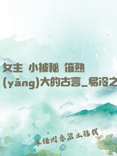 女主從小被秘藥催熟養(yǎng)大的古言