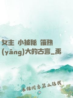 女主從小被秘藥催熟養(yǎng)大的古言