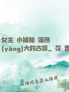女主從小被秘藥催熟養(yǎng)大的古言