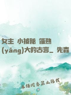 女主從小被秘藥催熟養(yǎng)大的古言