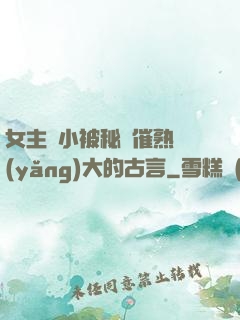 女主從小被秘藥催熟養(yǎng)大的古言