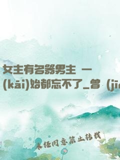 女主有名器男主們一開(kāi)始都忘不了