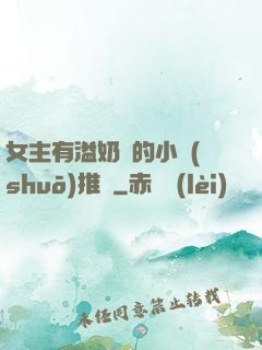 女主有溢奶癥的小說(shuō)推薦