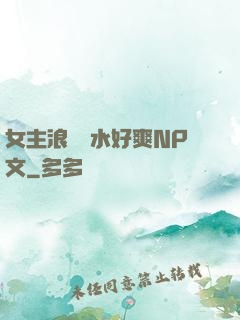 女主浪蕩噴水好爽NP文